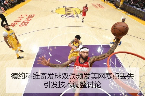 德约科维奇发球双误频发美网赛点丢失引发技术调整讨论